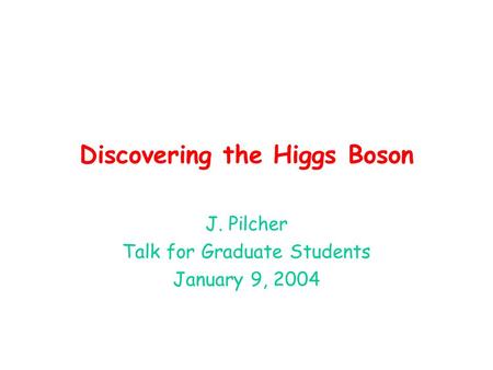 Discovering the Higgs Boson J. Pilcher Talk for Graduate Students January 9, 2004.