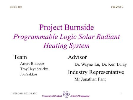 EE/CS 480 Fall 2008 111/29/2015 6:24:03 AM University of Portland School of Engineering Project Burnside Programmable Logic Solar Radiant Heating System.