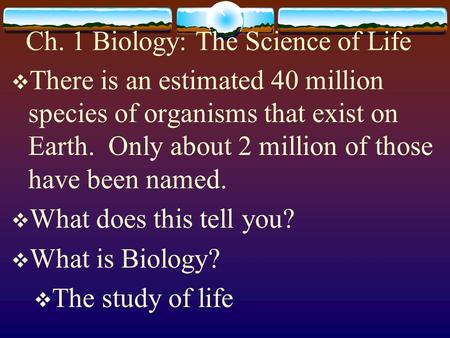 Ch. 1 Biology: The Science of Life  There is an estimated 40 million species of organisms that exist on Earth. Only about 2 million of those have been.