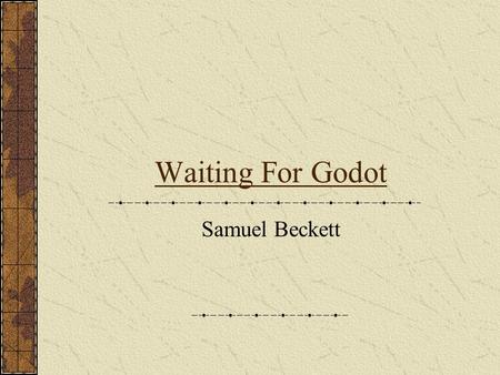Waiting For Godot Samuel Beckett. 1906-1989 Born in Dublin, Ireland to a Protestant home Remarks of himself “I had little talent for happiness” Was stabbed.