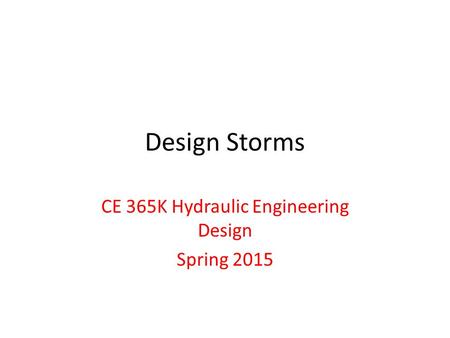 Design Storms CE 365K Hydraulic Engineering Design Spring 2015.