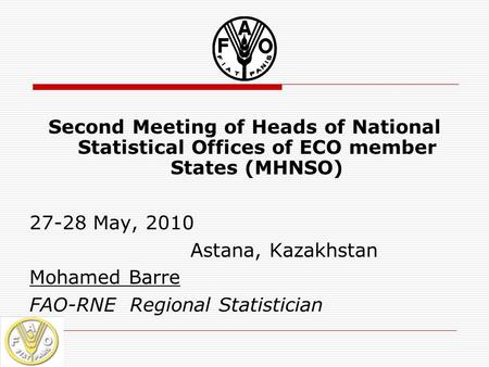 Second Meeting of Heads of National Statistical Offices of ECO member States (MHNSO) 27-28 May, 2010 Astana, Kazakhstan Mohamed Barre FAO-RNE Regional.
