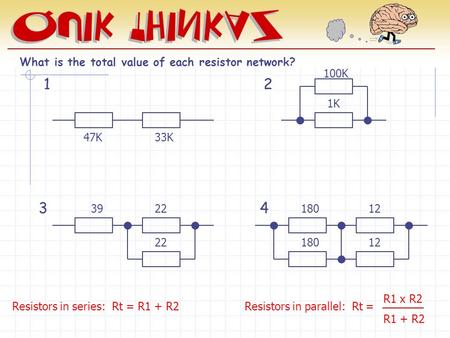 12 34 What is the total value of each resistor network? 47K33K 100K 1K 3922 180 12 Resistors in series: Rt = R1 + R2 Resistors in parallel: Rt = R1 x R2.