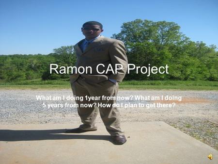 Ramon CAP Project What am I doing 1year from now? What am I doing 5 years from now? How do I plan to get there?