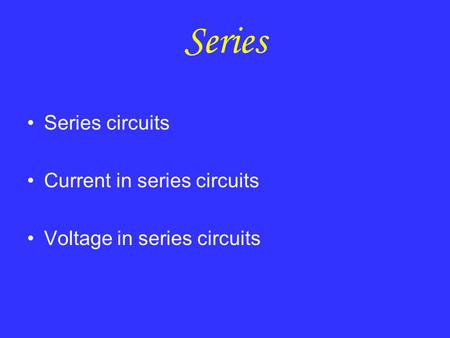 Series Series circuits Current in series circuits Voltage in series circuits.