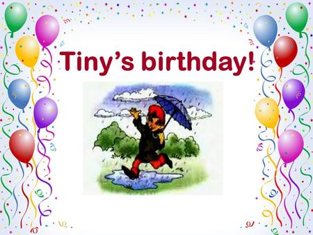Tiny’s birthday!. - When is your birthday? - My birthday is on the…of…