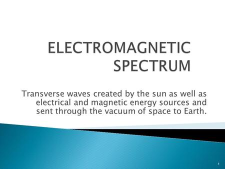 Transverse waves created by the sun as well as electrical and magnetic energy sources and sent through the vacuum of space to Earth. 1.