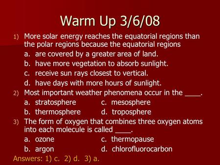 Warm Up 3/6/08 More solar energy reaches the equatorial regions than the polar regions because the equatorial regions a.	are covered by a greater area.