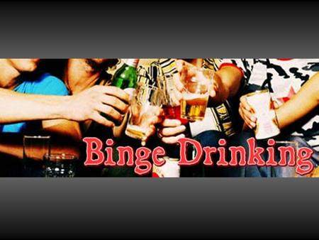 Objectives  Define binge drinking  Explore who engages in binge drinking  Discuss risks associated with binge drinking  Review what to do for alcohol.