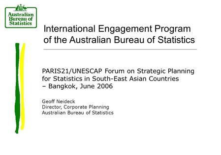 International Engagement Program of the Australian Bureau of Statistics PARIS21/UNESCAP Forum on Strategic Planning for Statistics in South-East Asian.