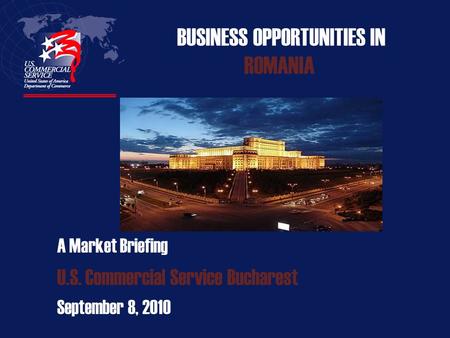 BUSINESS OPPORTUNITIES IN ROMANIA A Market Briefing U.S. Commercial Service Bucharest September 8, 2010.