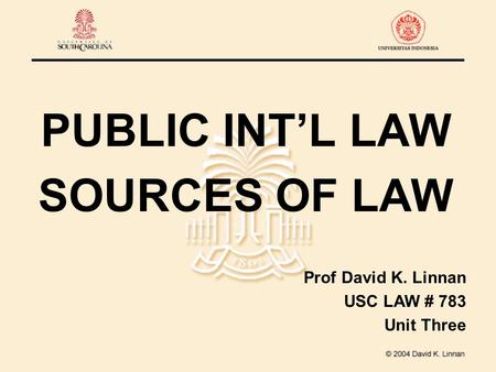 PUBLIC INT’L LAW SOURCES OF LAW Prof David K. Linnan USC LAW # 783 Unit Three.