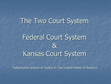 The Two Court System Federal Court System & Kansas Court System *Adversarial System of Justice in The United States of America.