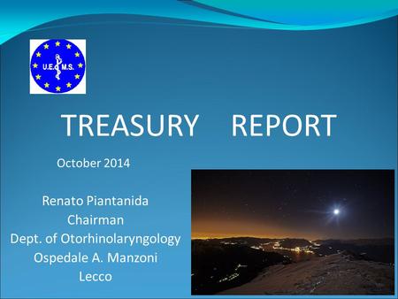 Renato Piantanida Chairman Dept. of Otorhinolaryngology Ospedale A. Manzoni Lecco TREASURY REPORT October 2014.