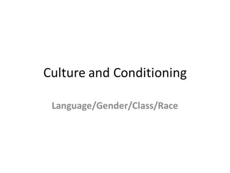 Culture and Conditioning Language/Gender/Class/Race.