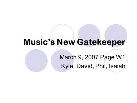 Music’s New Gatekeeper March 9, 2007 Page W1 Kyle, David, Phil, Isaiah.