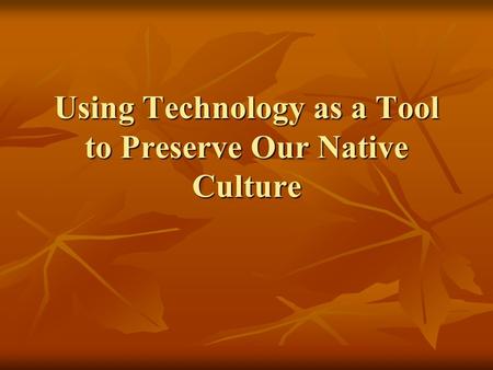 Using Technology as a Tool to Preserve Our Native Culture.