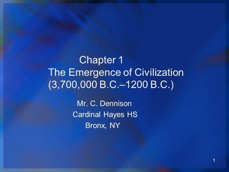 1 Chapter 1 The Emergence of Civilization (3,700,000 B.C.–1200 B.C.) Mr. C. Dennison Cardinal Hayes HS Bronx, NY.