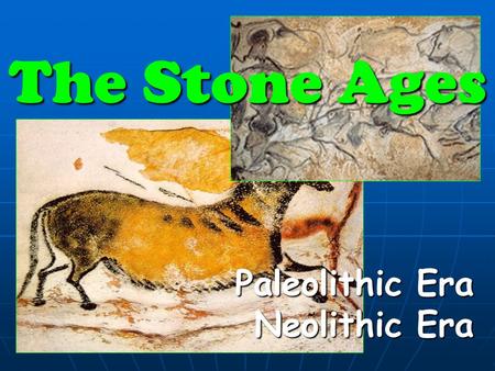 The Stone Ages Paleolithic Era Neolithic Era.