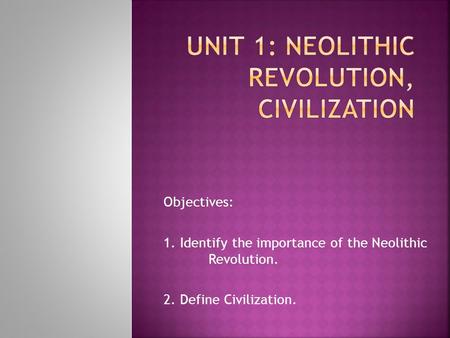 UNIT 1: Neolithic revolution, civilization