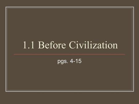 1.1 Before Civilization pgs. 4-15. The “Stone Age” Named the “Stone Age” because most tools during this period were made of stone Later ages will be bronze.
