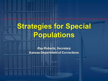 Strategies for Special Populations Ray Roberts, Secretary Kansas Department of Corrections.