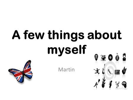 A few things about myself Martin. I‘m 14 years old. I live in Most. I was born in Prague. My favourite language is English. It sounds good for me. It's.