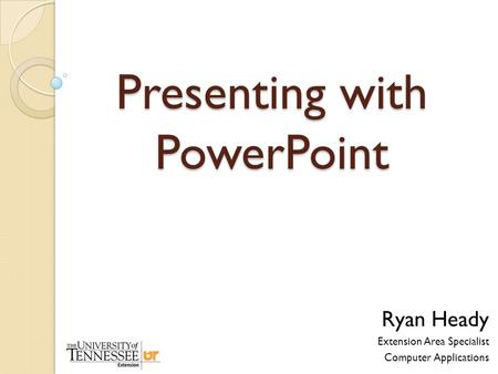 Presenting with PowerPoint Ryan Heady Extension Area Specialist Computer Applications.