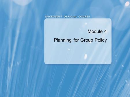 Module 4 Planning for Group Policy. Module Overview Planning Group Policy Application Planning Group Policy Processing Planning the Management of Group.