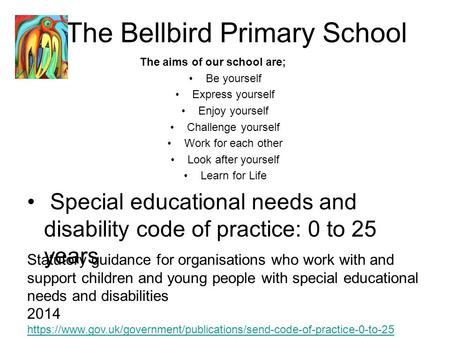 The Bellbird Primary School The aims of our school are; Be yourself Express yourself Enjoy yourself Challenge yourself Work for each other Look after yourself.