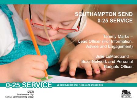 SOUTHAMPTON SEND 0-25 SERVICE Tammy Marks – Lead Officer (For Information, Advice and Engagement) Julie LeMarquand – Buzz Network and Personal Budgets.