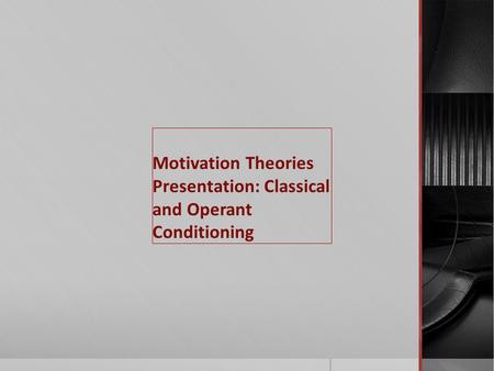 Motivation Theories Presentation: Classical and Operant Conditioning.