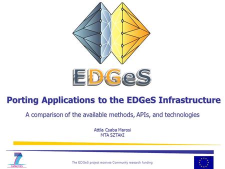 The EDGeS project receives Community research funding 1 Porting Applications to the EDGeS Infrastructure A comparison of the available methods, APIs, and.