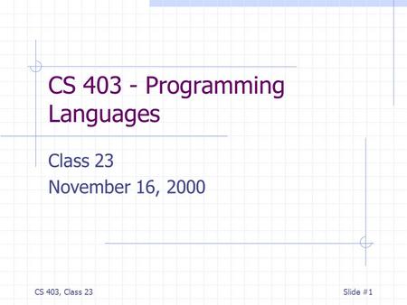 CS 403, Class 23Slide #1 CS 403 - Programming Languages Class 23 November 16, 2000.