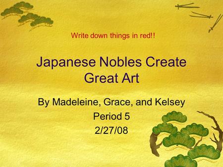 Japanese Nobles Create Great Art By Madeleine, Grace, and Kelsey Period 5 2/27/08 Write down things in red!!