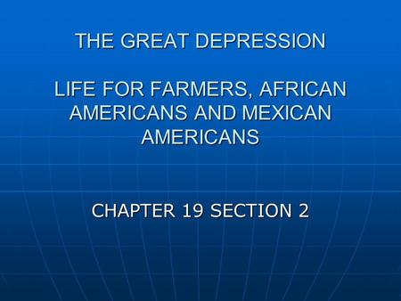 THE GREAT DEPRESSION LIFE FOR FARMERS, AFRICAN AMERICANS AND MEXICAN AMERICANS CHAPTER 19 SECTION 2.