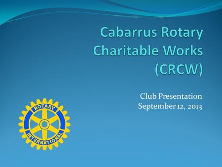 Club Presentation September 12, 2013. Purpose To protect the charitable intent of the Rotary Club of Cabarrus County participants and supporters. Supporting.