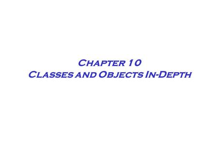 Chapter 10 Classes and Objects In-Depth. Chapter 10 A class provides the foundation for creating specific objects, each of which shares the general attributes,