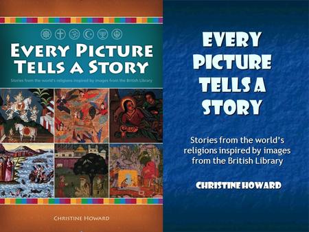 EVERY PICTURE TELLS A STORY Stories from the world’s religions inspired by images from the British Library Christine Howard Christine Howard.