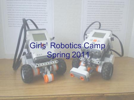 Girls’ Robotics Camp Spring 2011. Welcome! What are we learning? –Robotics –Application of Robotics –Programming –Out-of-the-box Thinking Let’s have Fun!