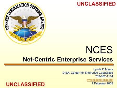 UNCLASSIFIED NCES Net-Centric Enterprise Services Lynda D Myers DISA, Center for Enterprise Capabilites 703-882-1114 7 February 2003.