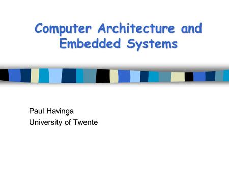 Computer Architecture and Embedded Systems Paul Havinga University of Twente.