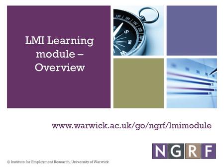 Www.warwick.ac.uk/go/ngrf/lmimodule LMI Learning module – Overview © Institute for Employment Research, University of Warwick.