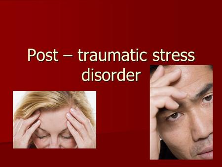 Post – traumatic stress disorder