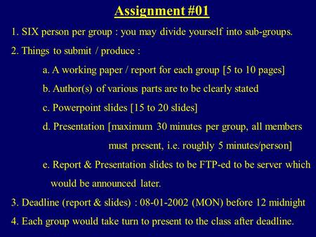 Assignment #01 1. SIX person per group : you may divide yourself into sub-groups. 2. Things to submit / produce : a. A working paper / report for each.