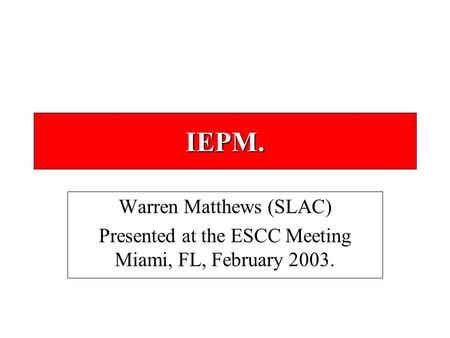 IEPM. Warren Matthews (SLAC) Presented at the ESCC Meeting Miami, FL, February 2003.