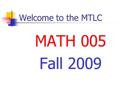 Welcome to the MTLC MATH 005 Fall 2009. Welcome to the MTLC Instructors Nathan Jackson.