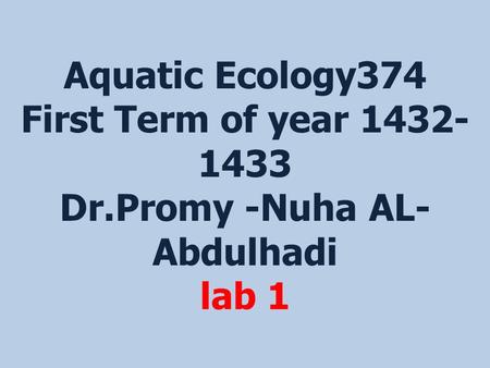Aquatic Ecology374 First Term of year 1432- 1433 Dr.Promy -Nuha AL- Abdulhadi lab 1.