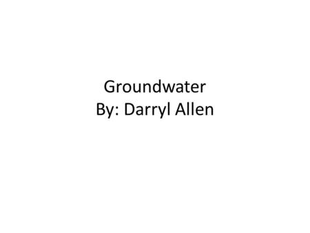 Groundwater By: Darryl Allen. Groundwater Groundwater is located beneath earths surface and between little creases. After that groundwater is recharged.