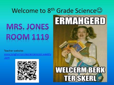 Welcome to 8 th Grade Science Teacher website: www.longhornsrulescienceiscool.weebly.com.